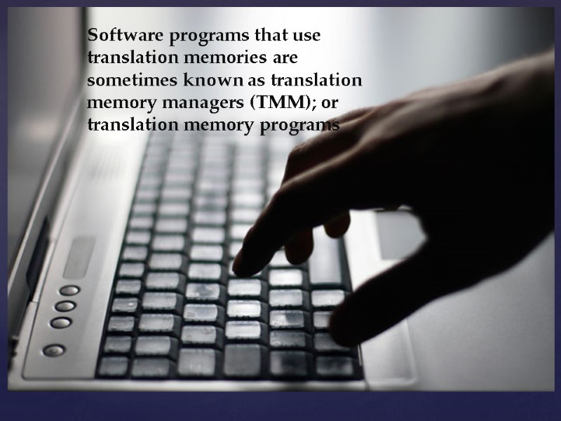 Software programs that use translation memories are sometimes known as translation memory managers (TMM);